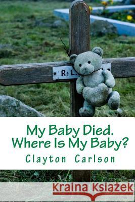 My Baby Died. Where Is My Baby? Clayton B. Carlson 9781988226033 First Page Solutions