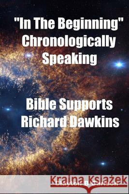 In The Beginning: Chronologically Speaking Bible Supports Richard Dawkins Carlson, Clayton B. 9781988226040 First Page Solutions