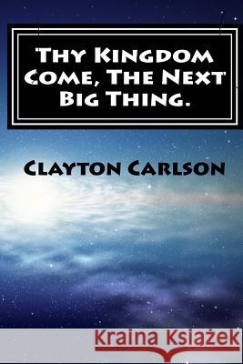 Thy Kingdom Come, The Next Big Thing. Carlson, Clayton B. 9781988226064 First Page Solutions