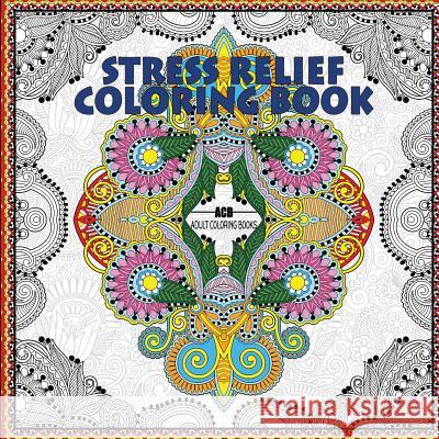 Stress Relief Coloring Book: Coloring Book for Adults for Relaxation and Relieving Stress - Mandalas, Floral Patterns, Celtic Designs, Figures and Acb -. Adult Coloring Books 9781988245072 ACB - Adult Coloring Books