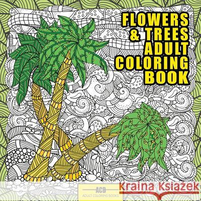 Flowers and Trees Adult Coloring Book: 56 Creative Illustrations of Trees, Flowers and Arboreal Landscapes Acb -. Adult Coloring Books 9781988245300 ACB - Adult Coloring Books