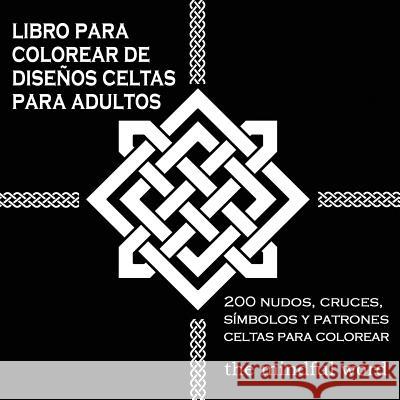 Libro Para Colorear de Diseños Celtas Para Adultos: 200 Nudos, Cruces, Símbolos y Patrones Celtas Para Colorear The Mindful Word 9781988245881 Mindful Word