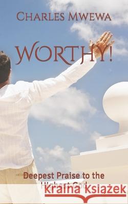 Worthy!: Deepest Praise to the Highest God Charles Mwewa 9781988251547 American College of Physicians