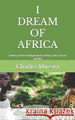 I Dream of Africa: Poetry of Post-Independence Africa, the Case of Zambia Charles Mwewa   9781988251929 Africa in Canada Press