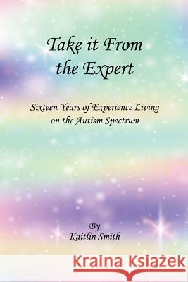 Take It from the Expert: Sixteen Years of Living on the Autism Spectrum Kaitlin Smith 9781988263137 Red Apple Publishing