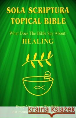 Sola Scriptura Topical Bible: What Does The Bible Say About Healing? Daniel John 9781988271705 Smart Publishing Ltd.