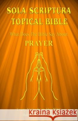 Sola Scriptura Topical Bible: What Does The Bible Say About Prayer? Daniel John 9781988271767 Smart Publishing Ltd.