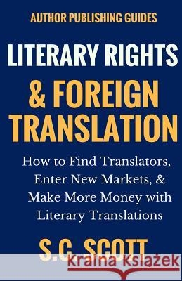 Literary Rights and Foreign Translation: How to Find Translators, Enter New Markets, and Make More Money With Literary Translations Scott, S. C. 9781988272450 Creative Minds Media