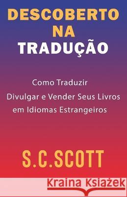 Descoberto Na Tradução: Como Traduzir, Divulgar e Vender Seus Livros em Idiomas Estrangeiros Scott, S. C. 9781988272696 Slice Publishing