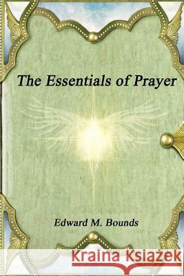 The Essentials of Prayer Edward M. Bounds 9781988297224