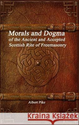 Morals and Dogma of the Ancient and Accepted Scottish Rite of Freemasonry Albert Pike 9781988297637