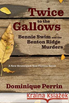 Twice to the Gallows: Bennie Swim and the Benton Ridge Murders Dominique Perrin 9781988299242 Chapel Street Editions