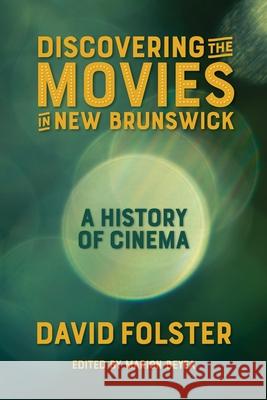 Discovering the Movies in New Brunswick: A History of Cinema David Folster Marion Beyea 9781988299389