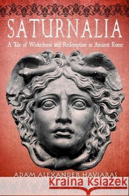 Saturnalia: A Tale of Wickedness and Redemption in Ancient Rome Adam Alexander Haviaras 9781988309217 Eagles and Dragons Publishing