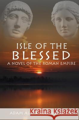 Isle of the Blessed: A Novel of the Roman Empire Adam Alexander Haviaras 9781988309279 Eagles and Dragons Publishing