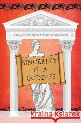 Sincerity is a Goddess: A Dramatic and Romantic Comedy of Ancient Rome Adam Alexander Haviaras 9781988309477 Eagles and Dragons Publishing