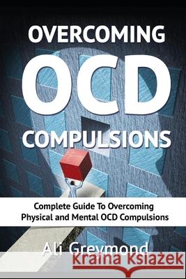 Overcoming OCD Compulsions: Complete Guide To Overcoming Physical and Mental OCD Compulsions Ali Greymond 9781988320168 Ali Greymond