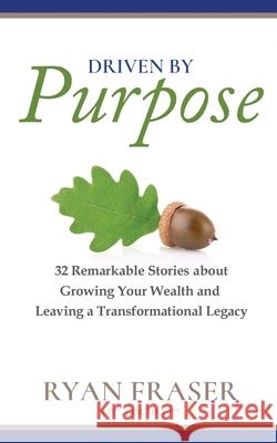 Driven by Purpose: 32 Remarkable Stories about Growing Your Wealth and Leaving a Transformational Legacy Ryan Fraser 9781988344225 Milner & Associates