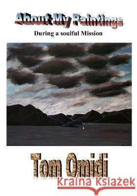 About My Paintings: During a Soulful Mission Tom Omidi, PH D 9781988351179 Eros Books