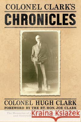 Colonel Clark's Chronicles: The Memories of a Canadian Politician, Journalist and Storyteller of the Early 20th Century Col Hugh Clark Mary Clark Daniel Crack 9781988360126 Kinetics Design - Kdbooks.CA