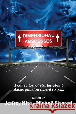 Dimensional Abscesses: A collection of stories about places you don't want to go... Jeffrey Hite Michell Plested 9781988361048 Evil Alter Ego Press