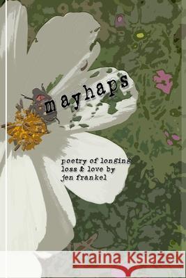 Mayhaps: poems of longing, loss & love Jen Frankel 9781988393513 Xenoproductions