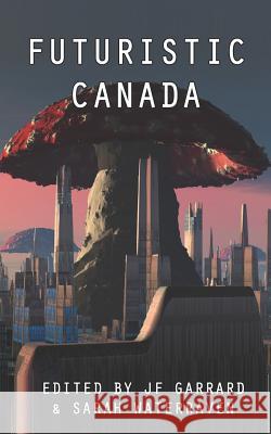 Futuristic Canada Jf Garrard, Sarah Waterraven 9781988416212 Dark Helix Press