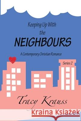 Keeping Up With the Neighbours: A Contemporary Christian Romance - Complete Series 2 Krauss, Tracy 9781988447315 Fictitious Ink Publishing
