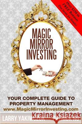 Magic Mirror Investing: Your Complete Guide to Property Management Larry Yakiwczuk Patrick Ng 9781988456027 Buckaru Publishing