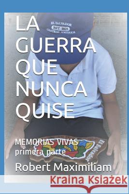 La Guerra Que Nunca Quise: Memorias Vivas Primera Parte Robert Maximiliam 9781988475639 Editions Romax
