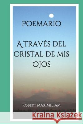 Poemario A Través del Cristal de mis Ojos Maximiliam, Robert 9781988475707 Editions Romax