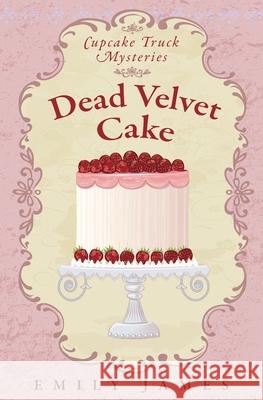 Dead Velvet Cake: Cupcake Truck Mysteries Emily James 9781988480305