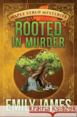 Rooted in Murder: Maple Syrup Mysteries Emily James 9781988480381