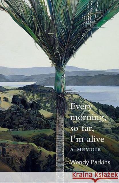 Every morning, so far, I'm alive: A memoir Wendy Parkins 9781988531618 Otago University Press