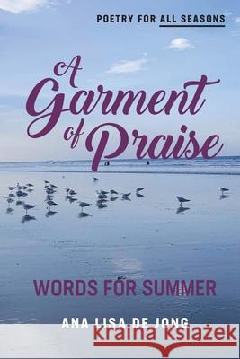 A Garment of Praise: Words for Summer Ana Lisa De Jong 9781988557458