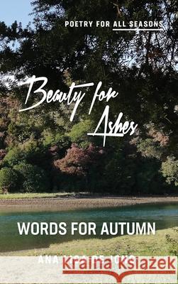 Beauty for Ashes: Words for Autumn Ana Lisa De Jong 9781988557786 Humanities Academic Publishers