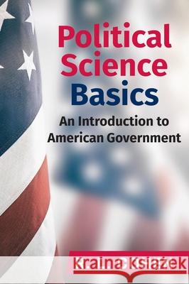 Political Science Basics: An Introduction to American Government Rodgir L Cohen 9781988557908 Humanities Academic Publishers