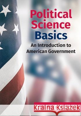 Political Science Basics: An Introduction to American Government Rodgir L Cohen 9781988557915 Humanities Academic Publishers