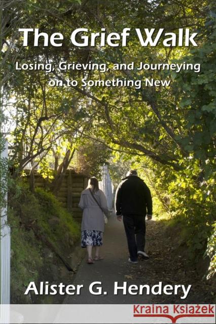 The Grief Walk: Losing, Grieving, and Journeying on to Something New Alister G Hendery 9781988572413 Philip Garside Publishing Limited
