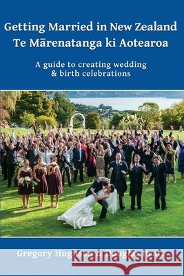 Getting Married in New Zealand - Te Mārenatanga ki Aotearoa: A guide to creating wedding and birth celebrations Hughson, Gregory 9781988572659 Philip Garside Publishing Limited