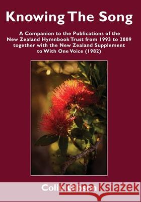 Knowing the Song: A Companion to the Publications of the New Zealand Hymnbook Trust from 1993 to 2009 Together with the New Zealand Supp Colin Gibson Alexander Garside 9781988572802