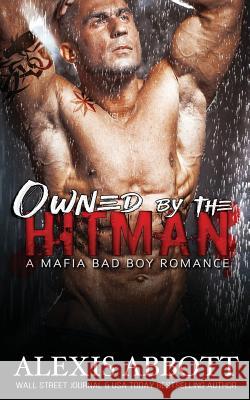 Owned by the Hitman: A Bad Boy Mafia Romance Alexis Abbott Alex Abbott Pathforgers Publishing 9781988619026 Pathforgers Publishing