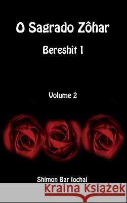 O Sagrado Zôhar - Bereshit 1 - Volume 2 Bar Iochai, Shimon 9781988631806 David Smith, LLC