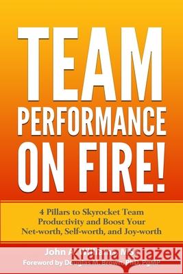 Team Performance on Fire!: 4 Pillars to Skyrocket Team Productivity and Boost Your Net-worth, Self-worth, and Joy-worth John A. Williams 9781988645315 Wellness Ink