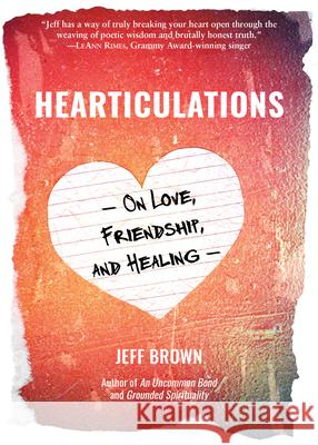 Hearticulations: On Love, Friendship & Healing: On Love, Friendship & Healing Jeff Brown 9781988648057