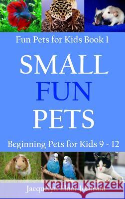 Small Fun Pets: Beginning Pets for Kids 9-12 Jacquelyn Elnor Johnson 9781988650890 Crimson Hill Books