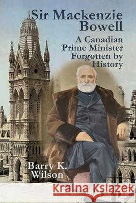 Sir Mackenzie Bowell Barry K. Wilson 9781988657257