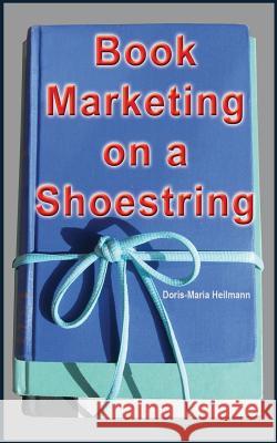 Book Marketing on a Shoestring: How Authors Can Promote Their Books Without Spending a Lot of Money Doris-Maria Heilmann 9781988664224 111publishing