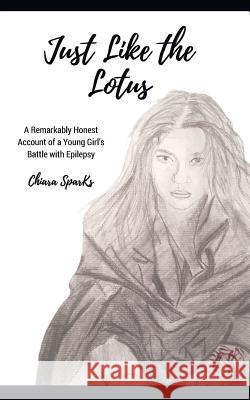 Just Like the Lotus: A Remarkably Honest Account of a Young Girl's Battle with Epilepsy Chiara Sparks, Jennifer Sparks 9781988675008