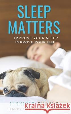 Sleep Matters: Improve Your Sleep, Improve Your Life Jennifer Sparks 9781988675602